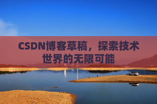 CSDN博客草稿，探索技术世界的无限可能